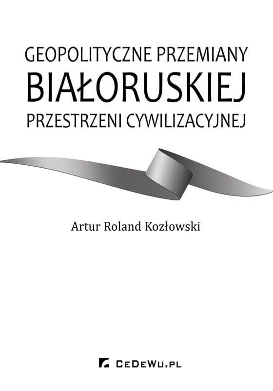 Geopolityczne przemiany białoruskiej przestrzeni cywilizacyjnej [Geopolitical Evolution of Belarusian Civilisational Space]